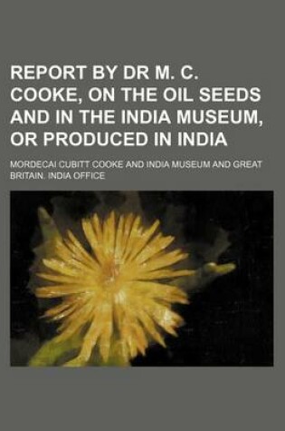 Cover of Report by Dr M. C. Cooke, on the Oil Seeds and in the India Museum, or Produced in India