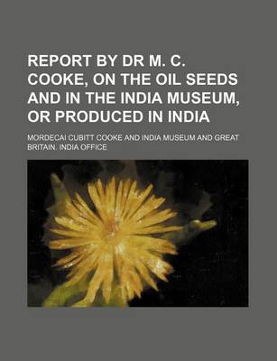 Book cover for Report by Dr M. C. Cooke, on the Oil Seeds and in the India Museum, or Produced in India