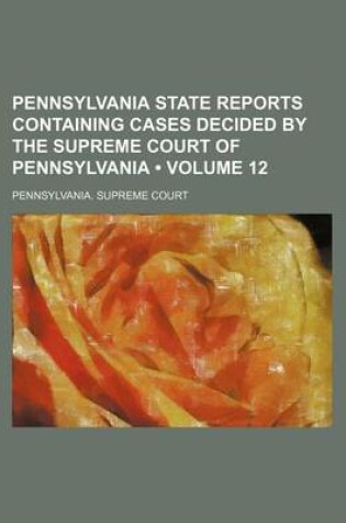 Cover of Pennsylvania State Reports Containing Cases Decided by the Supreme Court of Pennsylvania (Volume 12 )