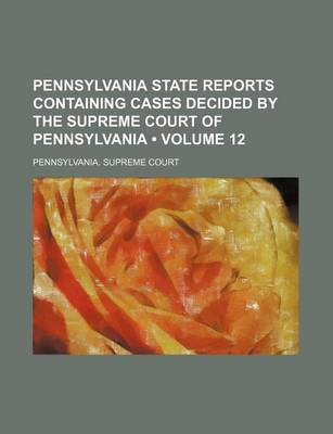 Book cover for Pennsylvania State Reports Containing Cases Decided by the Supreme Court of Pennsylvania (Volume 12 )