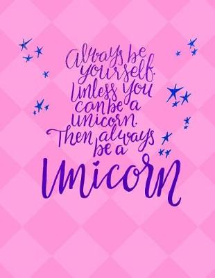 Book cover for Always Be Yourself Unless You Can Be a Unicorn - College Ruled