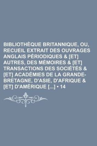 Cover of Bibliotheque Britannique, Ou, Recueil Extrait Des Ouvrages Anglais Periodiques & [Et] Autres, Des Memoires & [Et] Transactions Des Societes & [Et] Academies de La Grande-Bretagne, D'Asie, D'Afrique & [Et] D'Amerique [] (14)