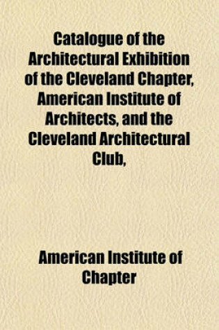 Cover of Catalogue of the Architectural Exhibition of the Cleveland Chapter, American Institute of Architects, and the Cleveland Architectural Club,