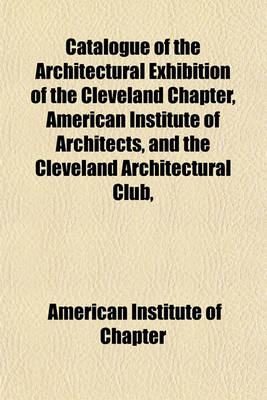 Book cover for Catalogue of the Architectural Exhibition of the Cleveland Chapter, American Institute of Architects, and the Cleveland Architectural Club,