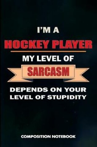 Cover of I Am a Hockey Player My Level of Sarcasm Depends on Your Level of Stupidity