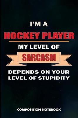 Book cover for I Am a Hockey Player My Level of Sarcasm Depends on Your Level of Stupidity