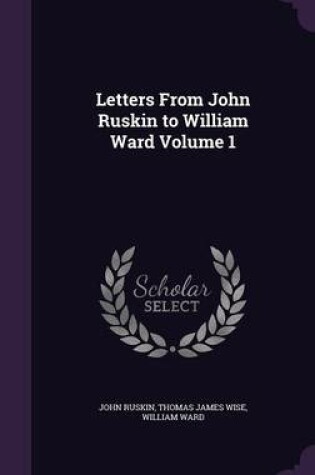 Cover of Letters from John Ruskin to William Ward Volume 1