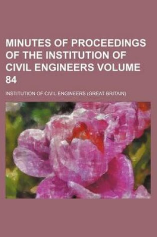 Cover of Minutes of Proceedings of the Institution of Civil Engineers Volume 84