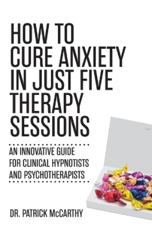 Cover of How to Cure Anxiety in Just Five Therapy Sessions