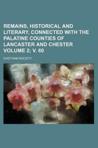 Cover of Remains, Historical and Literary, Connected with the Palatine Counties of Lancaster and Chester Volume 2; V. 60