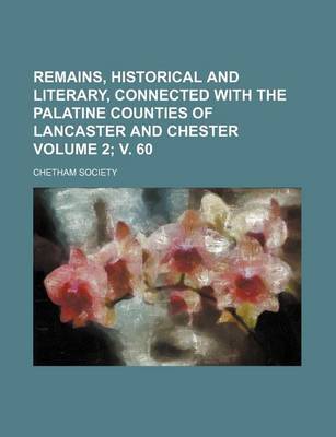 Book cover for Remains, Historical and Literary, Connected with the Palatine Counties of Lancaster and Chester Volume 2; V. 60