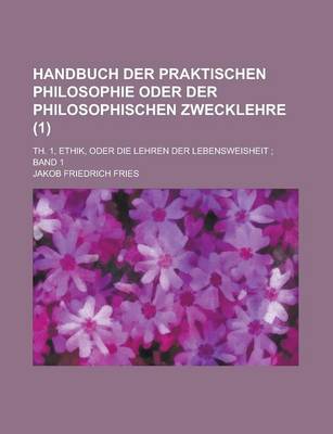Book cover for Handbuch Der Praktischen Philosophie Oder Der Philosophischen Zwecklehre; Th. 1, Ethik, Oder Die Lehren Der Lebensweisheit; Band 1 (1)