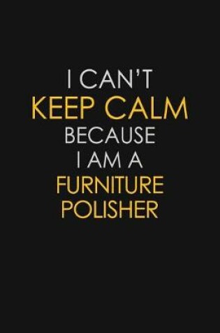 Cover of I Can't Keep Calm Because I Am A Furniture Polisher