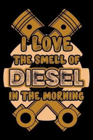 Cover of I Love The Smell Of Diesel In The Morning, Love Diesel Mechanic Notebook, Best Birthday Gift In 2020