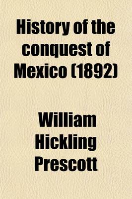 Book cover for History of the Conquest of Mexico; With a Preliminary View of the Ancient Mexican Civilization, and the Life of the Conqueror, Hernando Cortes Volume 1