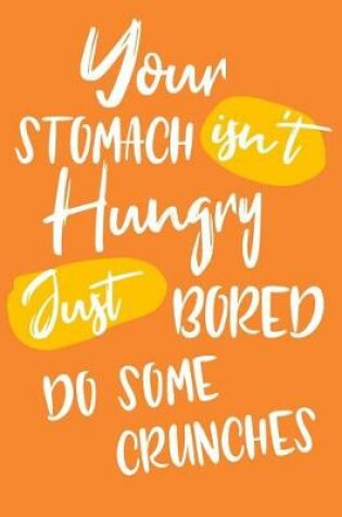 Cover of Your Stomach Isn't Hungry Just Bored Do Some Crunches