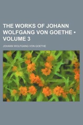 Cover of The Works of Johann Wolfgang Von Goethe (Volume 3)