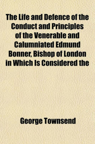 Cover of The Life and Defence of the Conduct and Principles of the Venerable and Calumniated Edmund Bonner, Bishop of London in Which Is Considered the