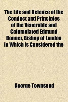 Book cover for The Life and Defence of the Conduct and Principles of the Venerable and Calumniated Edmund Bonner, Bishop of London in Which Is Considered the