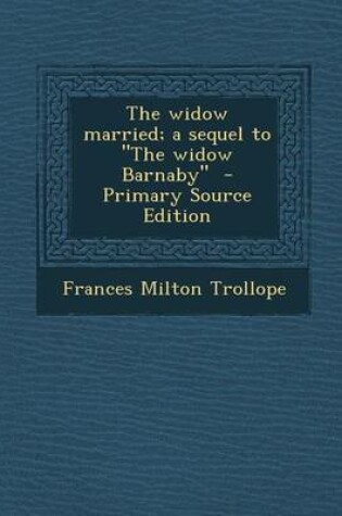 Cover of The Widow Married; A Sequel to the Widow Barnaby - Primary Source Edition