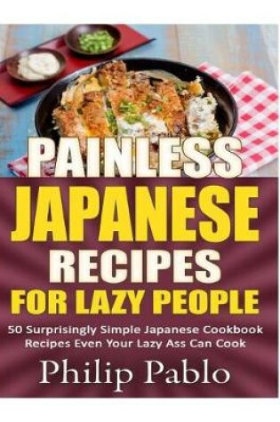 Cover of Painless Japanese Recipes For Lazy People 50 Surprisingly Simple Japanese Cookbo