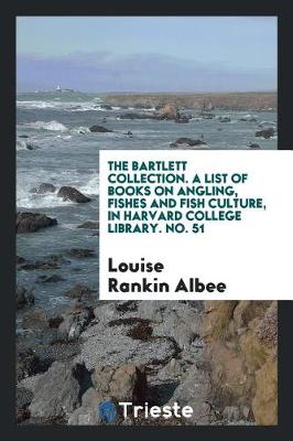 Book cover for The Bartlett Collection. a List of Books on Angling, Fishes and Fish Culture, in Harvard College Library. No. 51