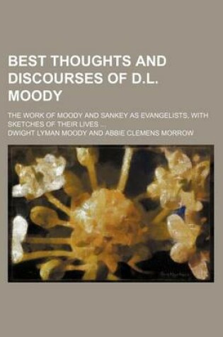 Cover of Best Thoughts and Discourses of D.L. Moody; The Work of Moody and Sankey as Evangelists, with Sketches of Their Lives