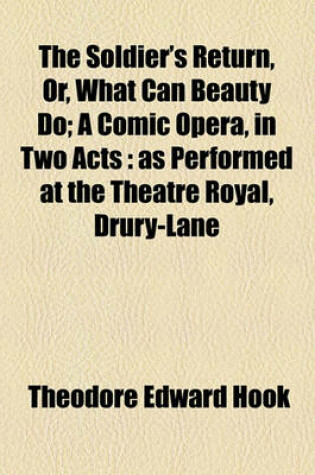 Cover of The Soldier's Return, Or, What Can Beauty Do; A Comic Opera, in Two Acts