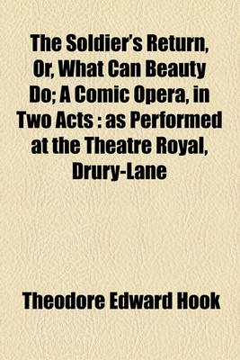 Book cover for The Soldier's Return, Or, What Can Beauty Do; A Comic Opera, in Two Acts