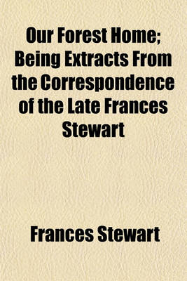 Book cover for Our Forest Home; Being Extracts from the Correspondence of the Late Frances Stewart