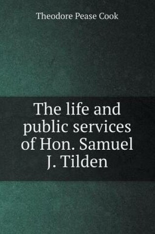 Cover of The life and public services of Hon. Samuel J. Tilden