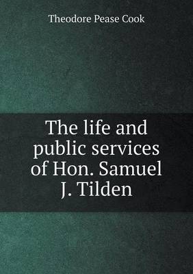 Book cover for The life and public services of Hon. Samuel J. Tilden