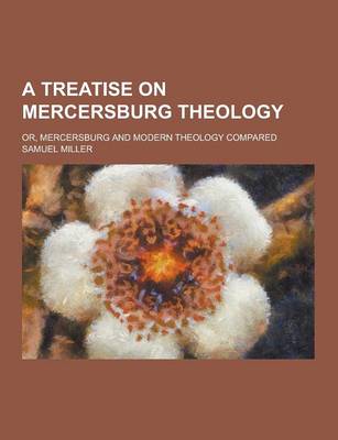 Book cover for A Treatise on Mercersburg Theology; Or, Mercersburg and Modern Theology Compared