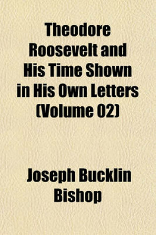 Cover of Theodore Roosevelt and His Time Shown in His Own Letters (Volume 02)