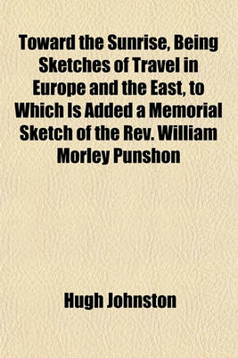 Book cover for Toward the Sunrise, Being Sketches of Travel in Europe and the East, to Which Is Added a Memorial Sketch of the REV. William Morley Punshon