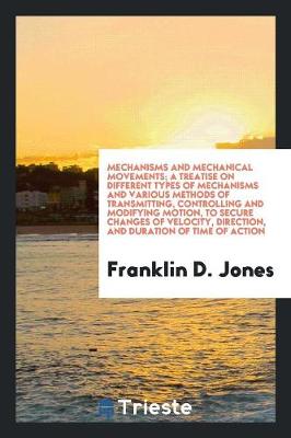 Book cover for Mechanisms and Mechanical Movements; A Treatise on Different Types of Mechanisms and Various Methods of Transmitting, Controlling and Modifying Motion, to Secure Changes of Velocity, Direction, and Duration of Time of Action