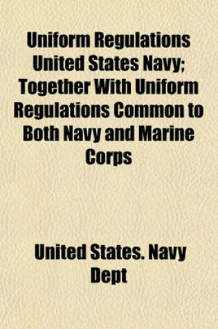 Cover of Uniform Regulations United States Navy; Together with Uniform Regulations Common to Both Navy and Marine Corps