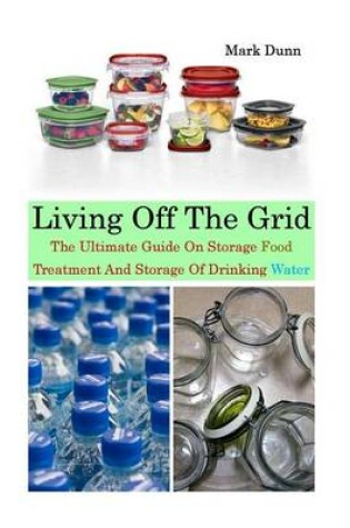 Cover of Living Off the Grid the Ultimate Guide on Storage Food, Treatment and Storage of Drinking Water