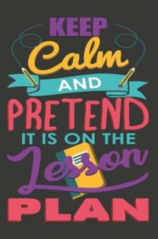 Cover of Keep Calm and Pretend It's on the Lesson Plan