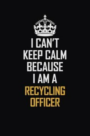 Cover of I Can't Keep Calm Because I Am A Recycling Officer