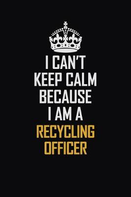 Book cover for I Can't Keep Calm Because I Am A Recycling Officer