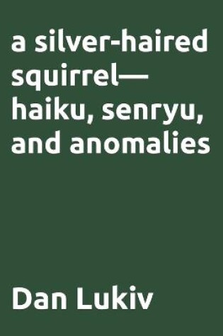 Cover of A silver-haired squirrel-haiku, senryu, and anomalies