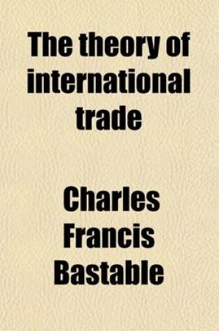 Cover of The Theory of International Trade; With Some of Its Applications to Economic Policy