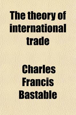 Book cover for The Theory of International Trade; With Some of Its Applications to Economic Policy