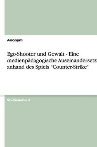 Cover of Ego-Shooter Und Gewalt - Eine Medienpadagogische Auseinandersetzung Anhand Des Spiels "counter-Strike"