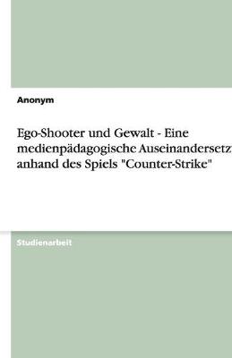 Book cover for Ego-Shooter Und Gewalt - Eine Medienpadagogische Auseinandersetzung Anhand Des Spiels "counter-Strike"