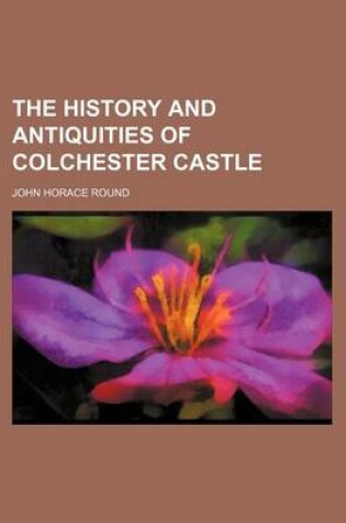 Cover of The History and Antiquities of Colchester Castle