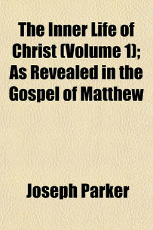 Cover of The Inner Life of Christ (Volume 1); As Revealed in the Gospel of Matthew