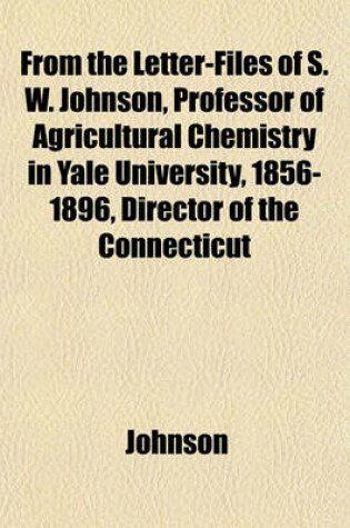 Cover of From the Letter-Files of S. W. Johnson, Professor of Agricultural Chemistry in Yale University, 1856-1896, Director of the Connecticut