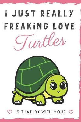 Book cover for I Just Really Freaking Love Turtles. Is That OK With You?